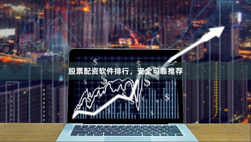 股票配资软件排行，安全可靠推荐