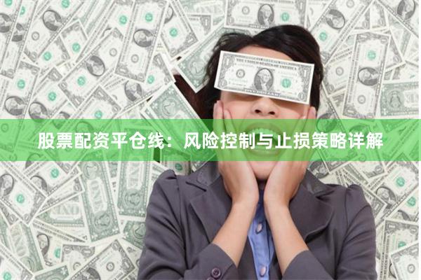 股票配资平仓线：风险控制与止损策略详解