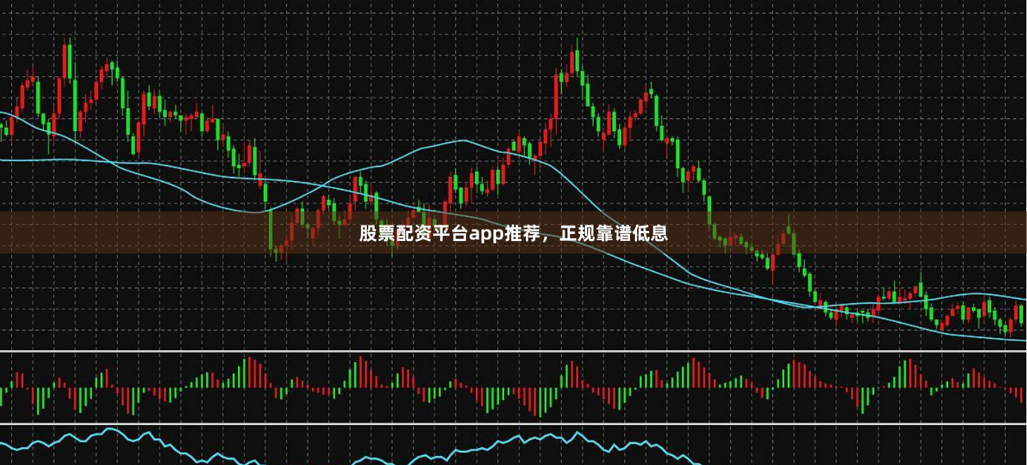 股票配资平台app推荐，正规靠谱低息