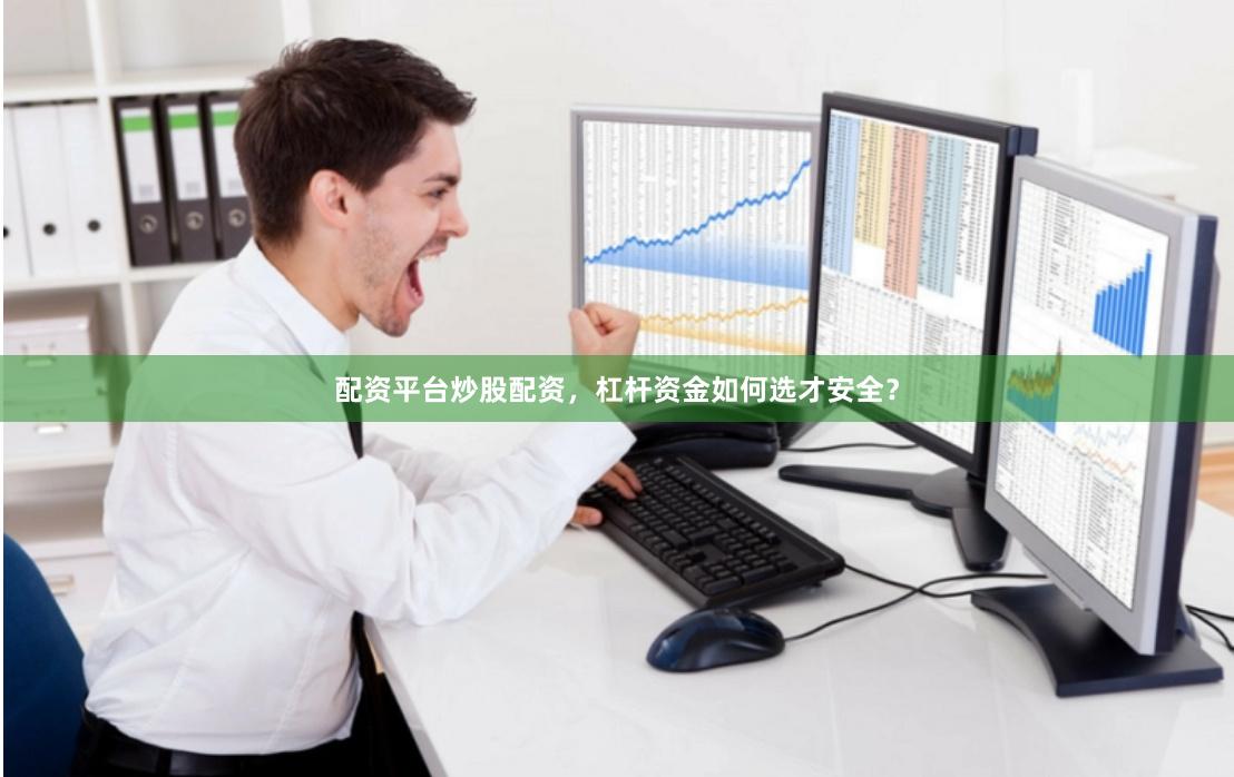 配资平台炒股配资，杠杆资金如何选才安全？