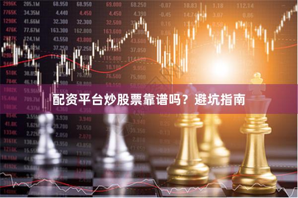 配资平台炒股票靠谱吗？避坑指南