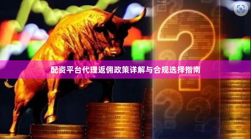 配资平台代理返佣政策详解与合规选择指南