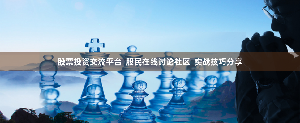 股票投资交流平台_股民在线讨论社区_实战技巧分享