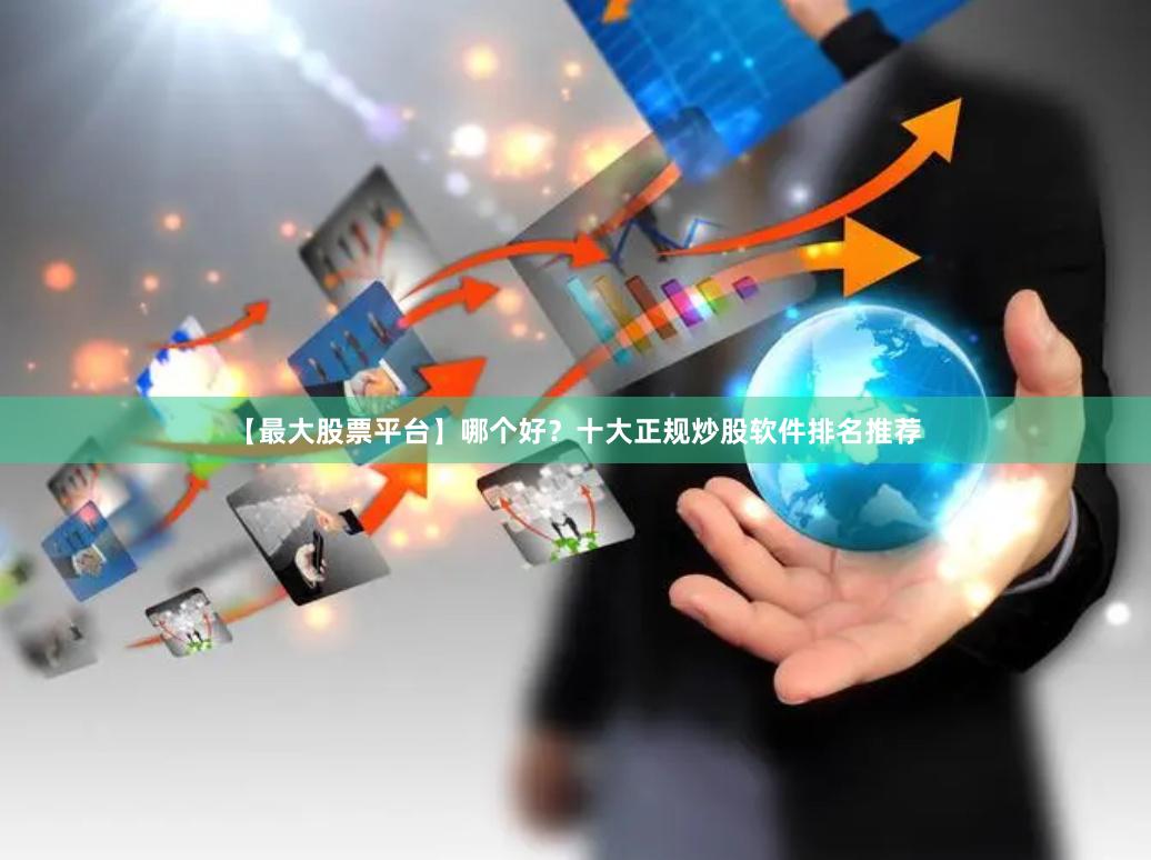 【最大股票平台】哪个好？十大正规炒股软件排名推荐