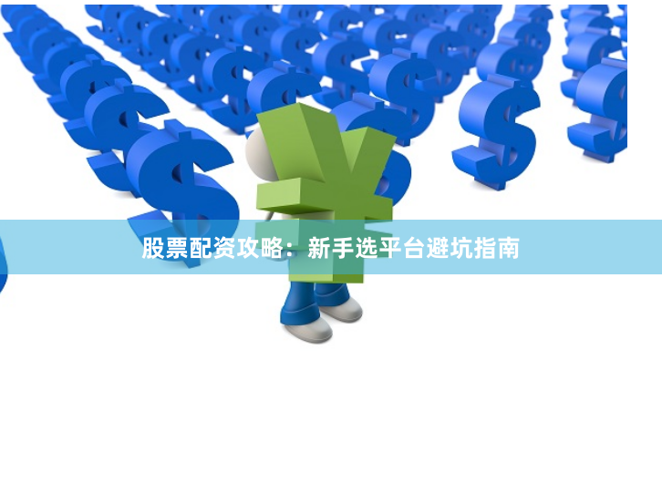 股票配资攻略：新手选平台避坑指南