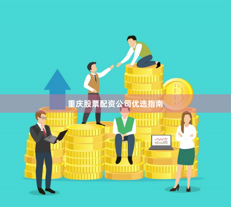 重庆股票配资公司优选指南