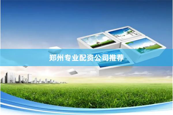 郑州专业配资公司推荐